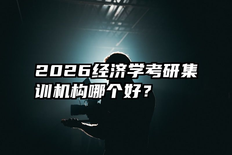 2026经济学考研集训机构哪个好？