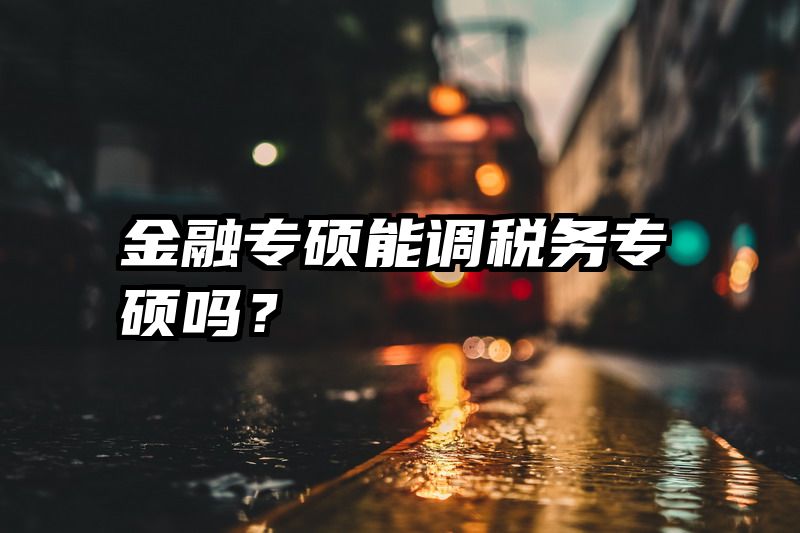 金融专硕能调税务专硕吗？