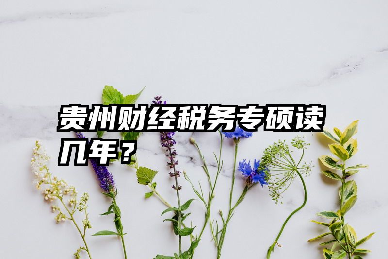 贵州财经税务专硕读几年？