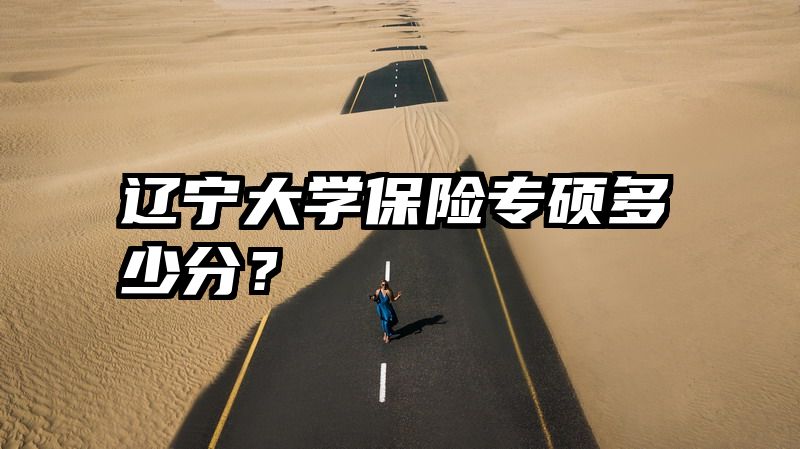 辽宁大学保险专硕多少分？