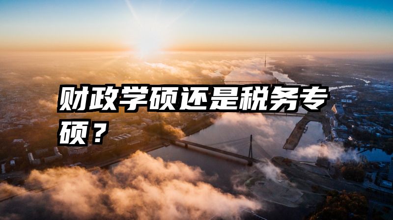 财政学硕还是税务专硕？