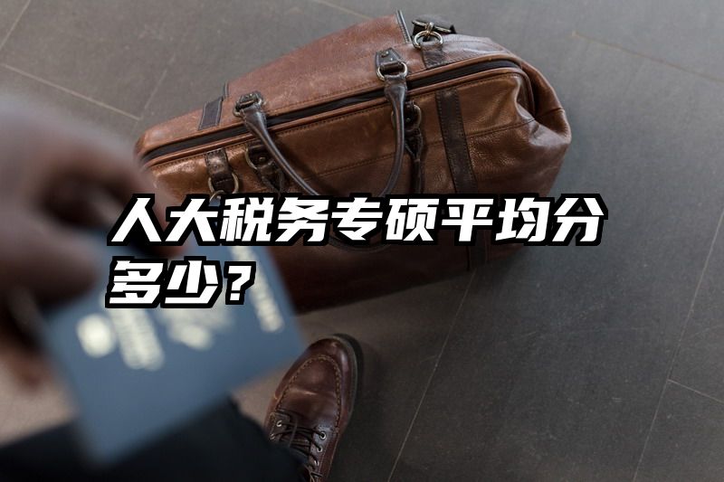 人大税务专硕平均分多少?