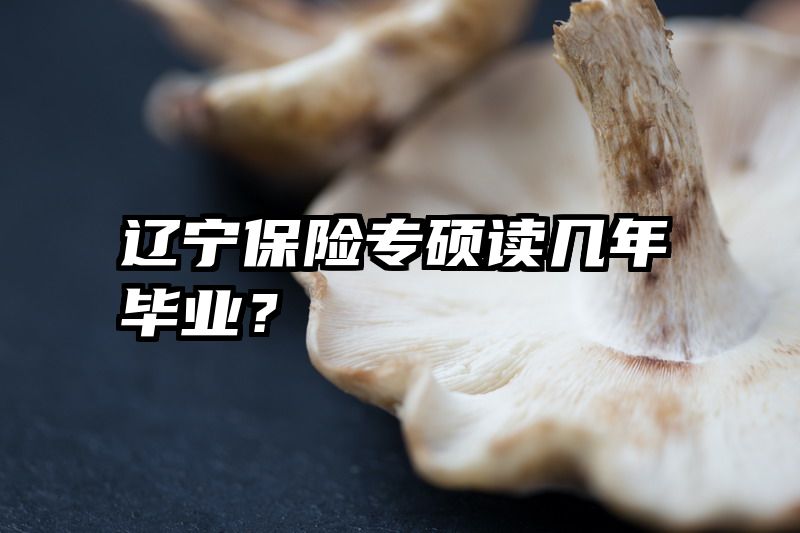 辽宁保险专硕读几年毕业？